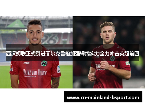 西汉姆联正式引进菲尔克鲁格加强锋线实力全力冲击英超前四